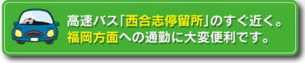 高速バス，西合志停留所すぐ近く。福岡方面の通勤に大変便利。